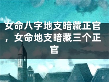 女命八字地支暗藏正官，女命地支暗藏三个正官