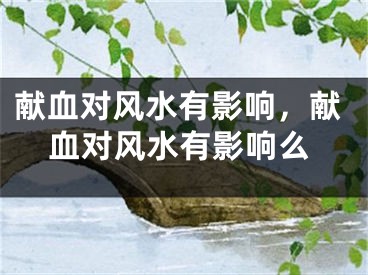 献血对风水有影响，献血对风水有影响么