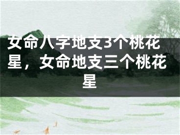 女命八字地支3个桃花星，女命地支三个桃花星