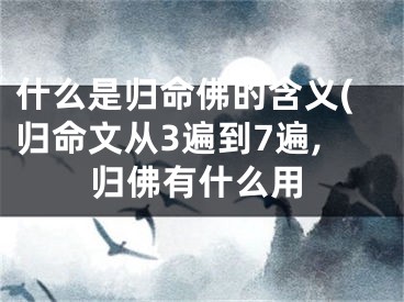 什么是归命佛的含义(归命文从3遍到7遍,归佛有什么用