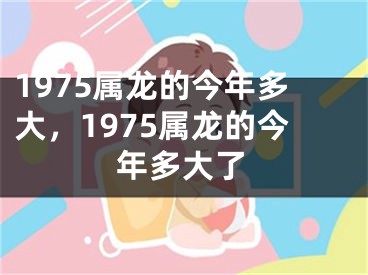 1975属龙的今年多大,1975属龙的今年多大了