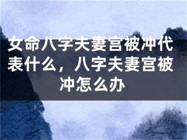 女命八字夫妻宫被冲代表什么，八字夫妻宫被冲怎么办