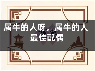 属牛的人呀，属牛的人最佳配偶