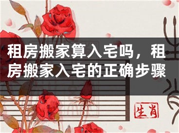 租房搬家算入宅吗,租房搬家入宅的正确步骤
