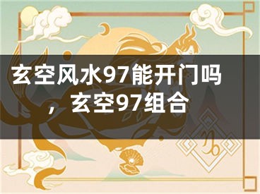 玄空风水97能开门吗，玄空97组合