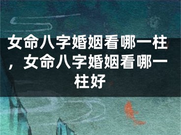 女命八字婚姻看哪一柱，女命八字婚姻看哪一柱好