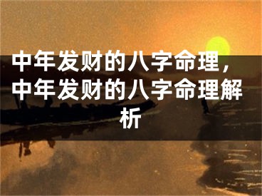 中年发财的八字命理,中年发财的八字命理解析