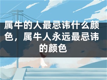 属牛的人最忌讳什么颜色,属牛人永远最忌讳的颜色