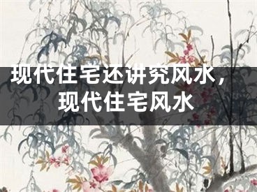 现代住宅还讲究风水,现代住宅风水