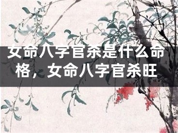 女命八字官杀是什么命格，女命八字官杀旺