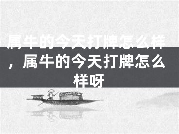 属牛的今天打牌怎么样，属牛的今天打牌怎么样呀