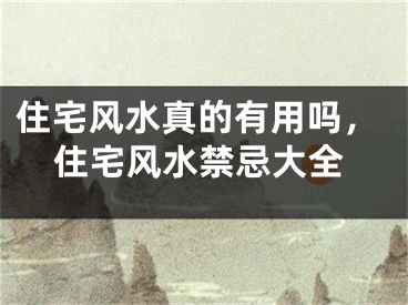 住宅风水真的有用吗，住宅风水禁忌大全