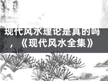 现代风水理论是真的吗，《现代风水全集》