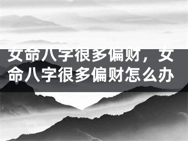 女命八字很多偏财，女命八字很多偏财怎么办