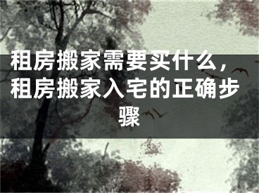 租房搬家需要买什么，租房搬家入宅的正确步骤
