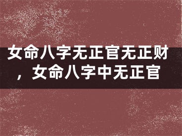 女命八字无正官无正财，女命八字中无正官