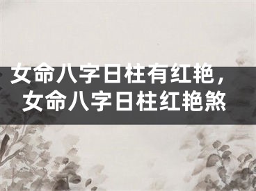 女命八字日柱有红艳，女命八字日柱红艳煞