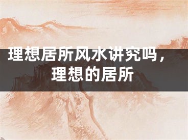理想居所风水讲究吗，理想的居所