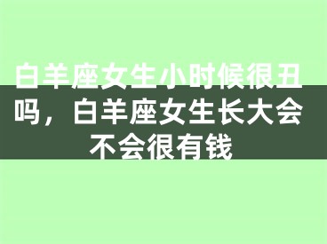 白羊座女生小时候很丑吗，白羊座女生长大会不会很有钱