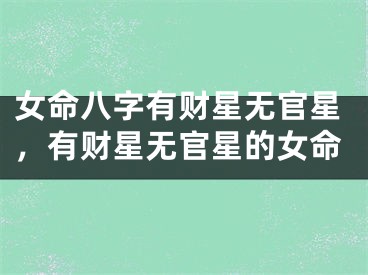 女命八字有财星无官星，有财星无官星的女命