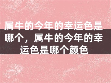 属牛的今年的幸运色是哪个，属牛的今年的幸运色是哪个颜色