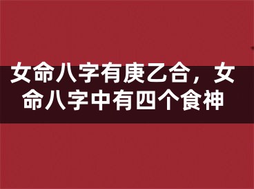 女命八字有庚乙合，女命八字中有四个食神