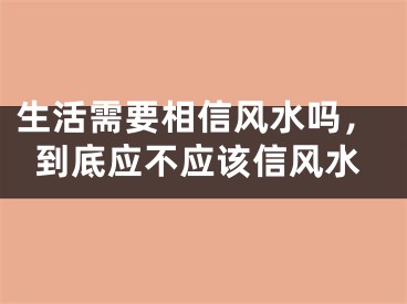 生活需要相信风水吗,到底应不应该信风水