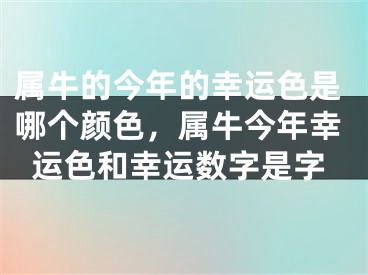 属牛的今年的幸运色是哪个颜色，属牛今年幸运色和幸运数字是字