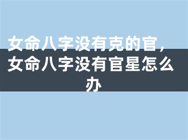 女命八字没有克的官，女命八字没有官星怎么办