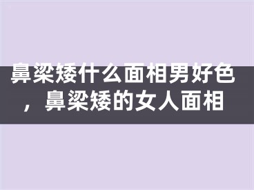 鼻梁矮什么面相男好色,鼻梁矮的女人面相