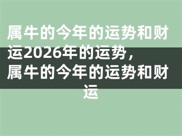 属牛的今年的运势和财运2026年的运势，属牛的今年的运势和财运