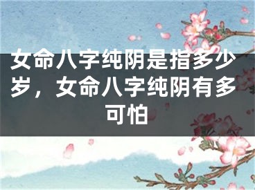 女命八字纯阴是指多少岁，女命八字纯阴有多可怕
