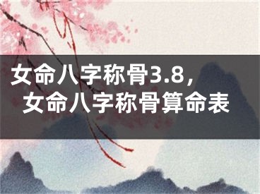女命八字称骨3.8，女命八字称骨算命表