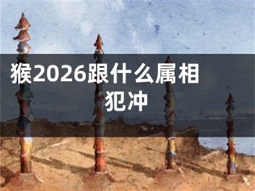 猴2026跟什么属相犯冲