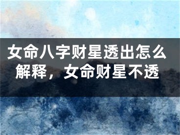 女命八字财星透出怎么解释，女命财星不透