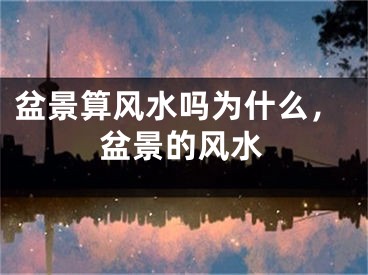 盆景算风水吗为什么,盆景的风水