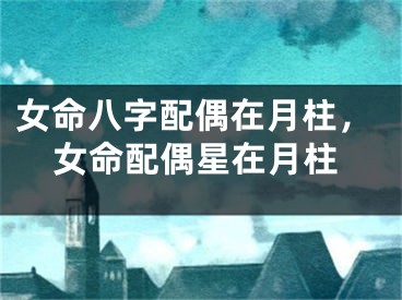 女命八字配偶在月柱，女命配偶星在月柱