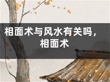 相面术与风水有关吗,相面术