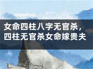 女命四柱八字无官杀，四柱无官杀女命嫁贵夫