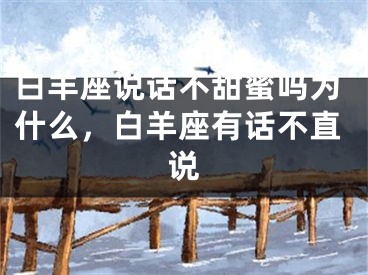 白羊座说话不甜蜜吗为什么，白羊座有话不直说