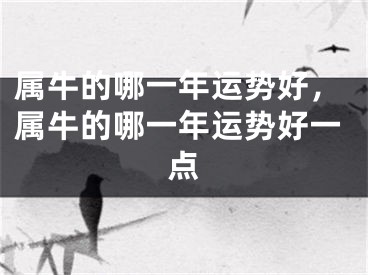 属牛的哪一年运势好，属牛的哪一年运势好一点