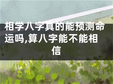 相学八字真的能预测命运吗,算八字能不能相信