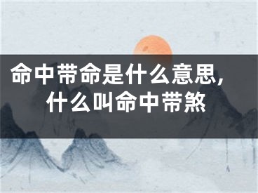 命中带命是什么意思,什么叫命中带煞