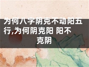 为何八字阴克不动阳五行,为何阴克阳 阳不克阴