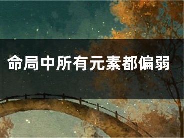 命局中所有元素都偏弱