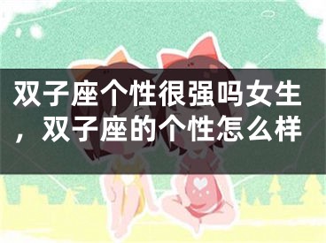 双子座个性很强吗女生，双子座的个性怎么样