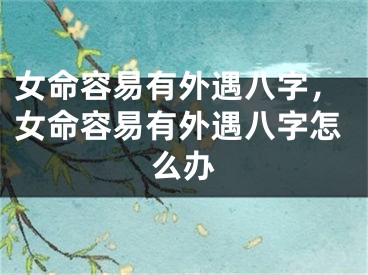女命容易有外遇八字，女命容易有外遇八字怎么办