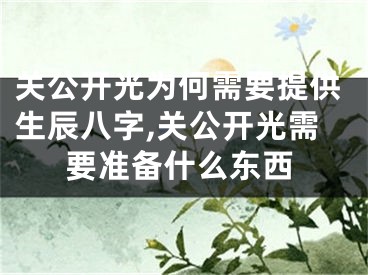 关公开光为何需要提供生辰八字,关公开光需要准备什么东西