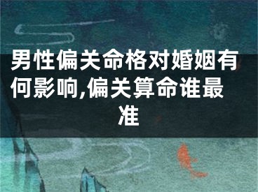 男性偏关命格对婚姻有何影响,偏关算命谁最准