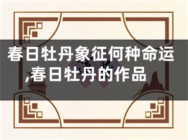 春日牡丹象征何种命运,春日牡丹的作品